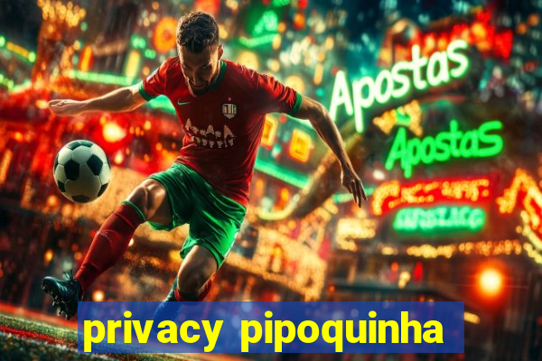 privacy pipoquinha